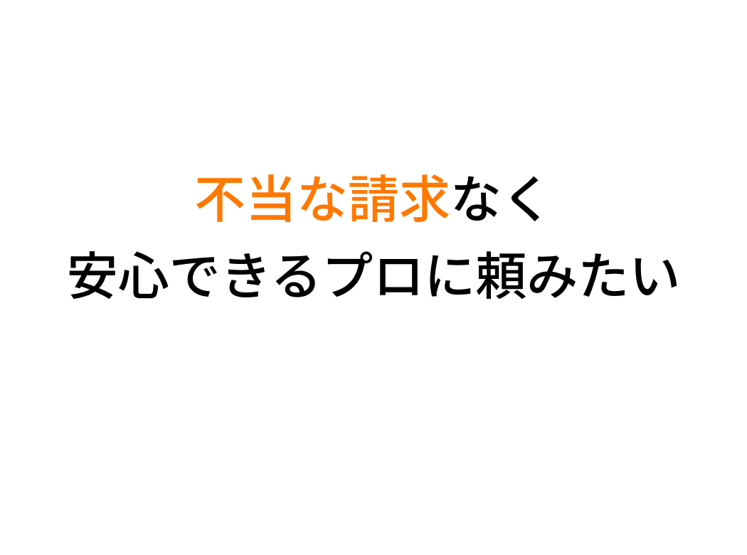 不当な請求なく安心できるプロに頼みたい